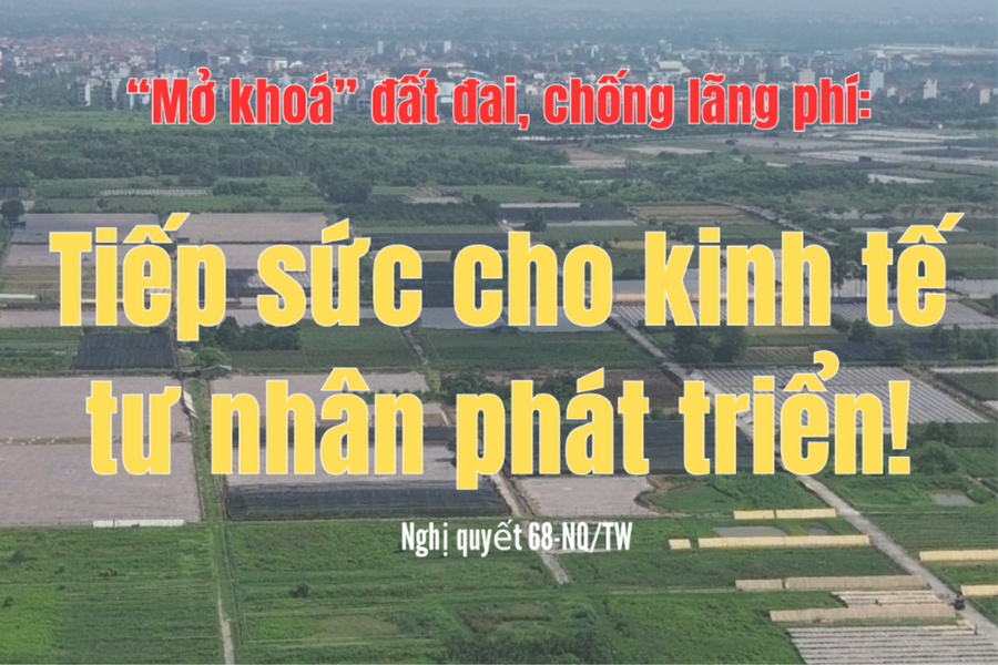 "Mở khoá" đất đai, chống lãng phí: Tiếp sức cho kinh tế tư nhân phát triển!