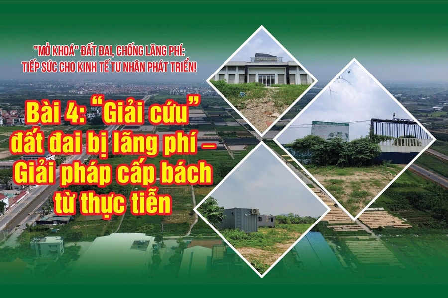 Bài 4: “Giải cứu” đất đai bị lãng phí – Giải pháp cấp bách từ thực tiễn
