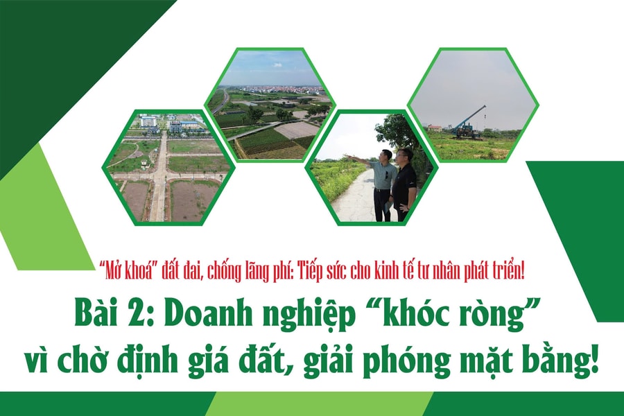 Bài 2: Doanh nghiệp “khóc ròng” vì chờ định giá đất, giải phóng mặt bằng!